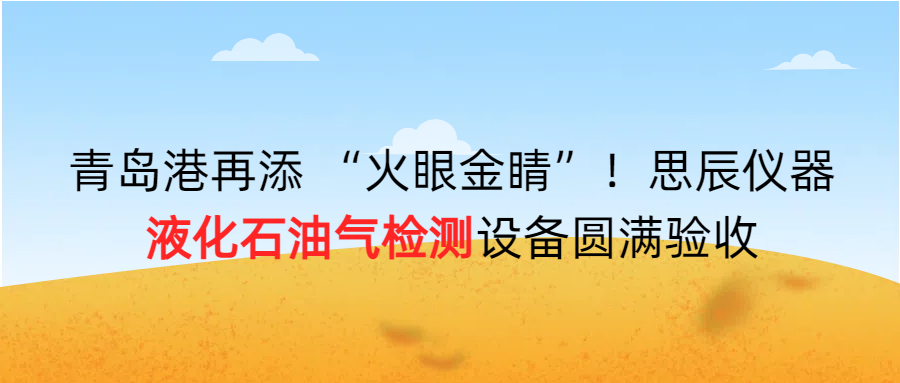 青島港再添 “火眼金睛”！思辰儀器液化石油氣檢測設備圓滿完成驗收??！