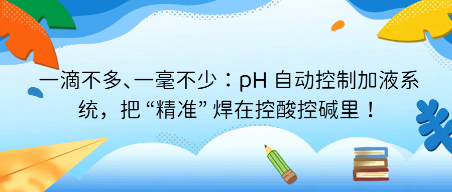 一滴不多、一毫不少：pH 自動(dòng)控制加液系統(tǒng)，把 “精準(zhǔn)” 焊在控酸控堿里